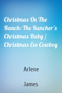 Christmas On The Ranch: The Rancher's Christmas Baby / Christmas Eve Cowboy