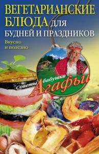 Агафья Звонарева - Вегетарианские блюда для будней и праздников
