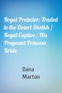 Royal Protector: Traded to the Desert Sheikh / Royal Captive / His Pregnant Princess Bride
