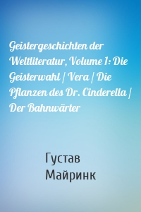 Geistergeschichten der Weltliteratur, Volume 1: Die Geisterwahl / Vera / Die Pflanzen des Dr. Cinderella / Der Bahnwärter