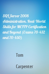 SQL Server 2008 Administration. Real-World Skills for MCITP Certification and Beyond (Exams 70-432 and 70-450)