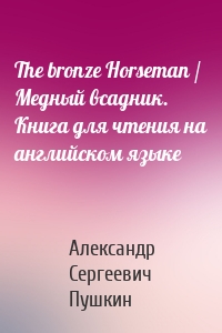 The bronze Horseman / Медный всадник. Книга для чтения на английском языке