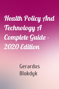 Health Policy And Technology A Complete Guide - 2020 Edition