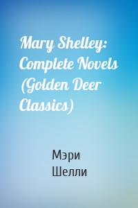 Mary Shelley: Complete Novels (Golden Deer Classics)