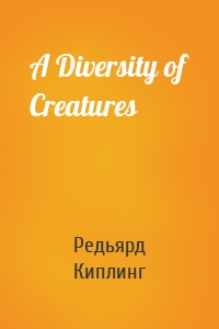 Редьярд Джозеф Киплинг - A Diversity of Creatures