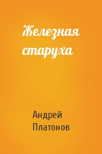 Андрей Платонов - Железная старуха