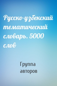 Русско-узбекский тематический словарь. 5000 слов