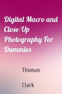 Digital Macro and Close-Up Photography For Dummies