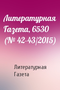 Литературная Газета - Литературная Газета, 6530 (№ 42-43/2015)
