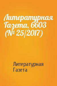 Литературная Газета - Литературная Газета, 6603 (№ 25/2017)
