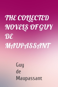 THE COLLECTED NOVELS OF GUY DE MAUPASSANT