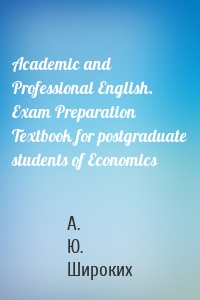 Academic and Professional English. Exam Preparation Textbook for postgraduate students of Economics