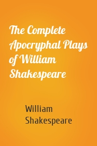The Complete Apocryphal Plays of William Shakespeare
