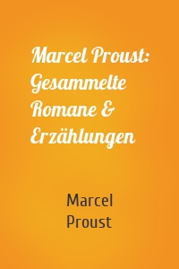 Marcel Proust: Gesammelte Romane & Erzählungen