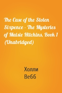 The Case of the Stolen Sixpence - The Mysteries of Maisie Hitchins, Book 1 (Unabridged)