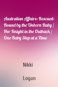 Australian Affairs: Rescued: Bound by the Unborn Baby / Her Knight in the Outback / One Baby Step at a Time