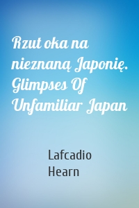 Rzut oka na nieznaną Japonię. Glimpses Of Unfamiliar Japan