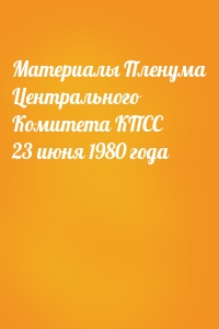 Материалы Пленума Центрального Комитета КПСС 23 июня 1980 года