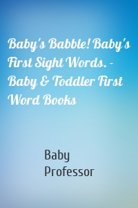 Baby's Babble! Baby's First Sight Words. - Baby & Toddler First Word Books