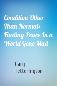 Condition Other Than Normal: Finding Peace In a World Gone Mad