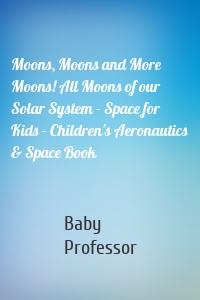 Moons, Moons and More Moons! All Moons of our Solar System - Space for Kids - Children's Aeronautics & Space Book