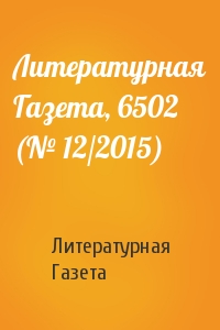 Литературная Газета, 6502 (№ 12/2015)