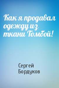 Сергей Бордуков - Как я продавал одежду из ткани Томбой!