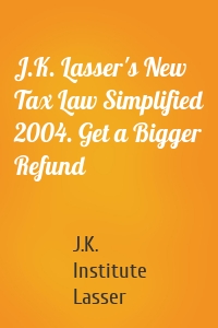 J.K. Lasser's New Tax Law Simplified 2004. Get a Bigger Refund