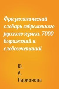 Фразеологический словарь современного русского языка. 7000 выражений и словосочетаний