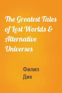 The Greatest Tales of Lost Worlds & Alternative Universes