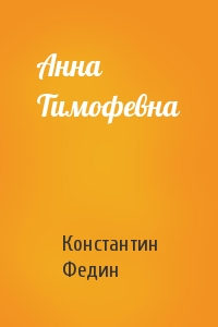Константин Федин - Анна Тимофевна