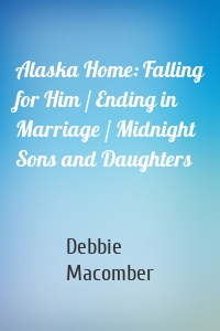 Alaska Home: Falling for Him / Ending in Marriage / Midnight Sons and Daughters