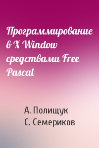 А. Полищук, С. Семериков - Программирование в X Window средствами Free Pascal