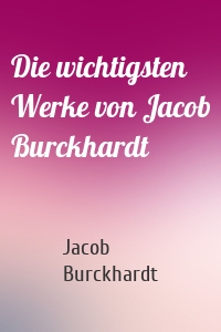 Die wichtigsten Werke von Jacob Burckhardt