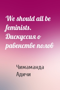 We should all be feminists. Дискуссия о равенстве полов