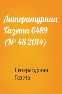 Литературная Газета - Литературная Газета 6489 (№ 48 2014)
