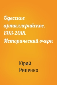 Одесское артиллерийское. 1913-2018. Исторический очерк