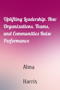 Uplifting Leadership. How Organizations, Teams, and Communities Raise Performance