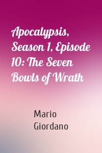 Apocalypsis, Season 1, Episode 10: The Seven Bowls of Wrath