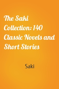 The Saki Collection: 140 Classic Novels and Short Stories