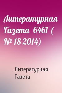 Литературная Газета - Литературная Газета  6461 ( № 18 2014)