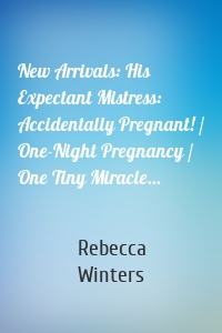 New Arrivals: His Expectant Mistress: Accidentally Pregnant! / One-Night Pregnancy / One Tiny Miracle...