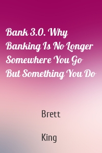 Bank 3.0. Why Banking Is No Longer Somewhere You Go But Something You Do
