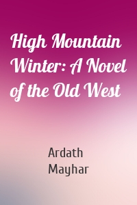High Mountain Winter: A Novel of the Old West