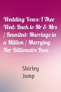 Wedding Vows: I Thee Wed: Back to Mr & Mrs / Reunited: Marriage in a Million / Marrying Her Billionaire Boss