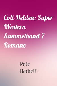 Colt-Helden: Super Western Sammelband 7 Romane