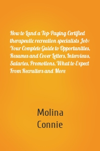How to Land a Top-Paying Certified therapeutic recreation specialists Job: Your Complete Guide to Opportunities, Resumes and Cover Letters, Interviews, Salaries, Promotions, What to Expect From Recruiters and More