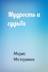 Морис Метерлинк - Мудрость и судьба
