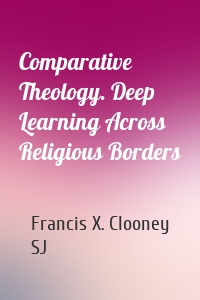 Comparative Theology. Deep Learning Across Religious Borders