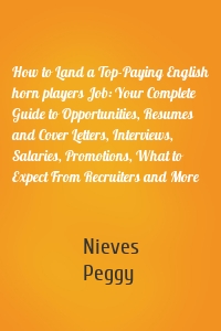 How to Land a Top-Paying English horn players Job: Your Complete Guide to Opportunities, Resumes and Cover Letters, Interviews, Salaries, Promotions, What to Expect From Recruiters and More